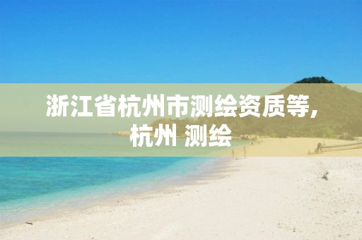 浙江省杭州市测绘资质等,杭州 测绘