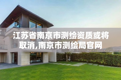 江苏省南京市测绘资质或将取消,南京市测绘局官网