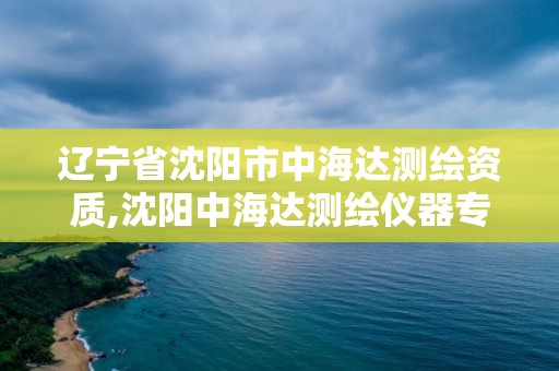 辽宁省沈阳市中海达测绘资质,沈阳中海达测绘仪器专卖