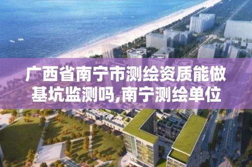 广西省南宁市测绘资质能做基坑监测吗,南宁测绘单位