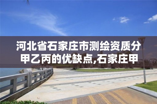 河北省石家庄市测绘资质分甲乙丙的优缺点,石家庄甲级测绘公司。