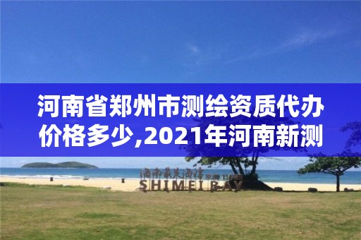 河南省郑州市测绘资质代办价格多少,2021年河南新测绘资质办理