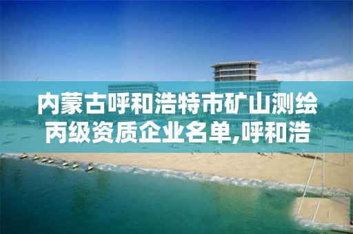 内蒙古呼和浩特市矿山测绘丙级资质企业名单,呼和浩特测绘招聘。 内蒙古呼和浩特市矿山测绘丙级资质企业名单,呼和浩特测绘招聘。