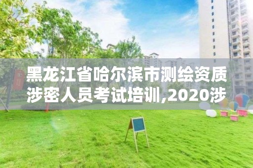 黑龙江省哈尔滨市测绘资质涉密人员考试培训,2020涉密测绘管理人员考试