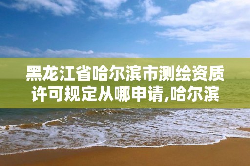 黑龙江省哈尔滨市测绘资质许可规定从哪申请,哈尔滨测绘局工资怎么样。