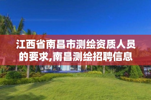 江西省南昌市测绘资质人员的要求,南昌测绘招聘信息