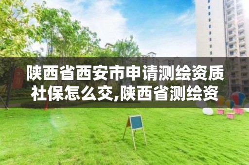 陕西省西安市申请测绘资质社保怎么交,陕西省测绘资质延期公告