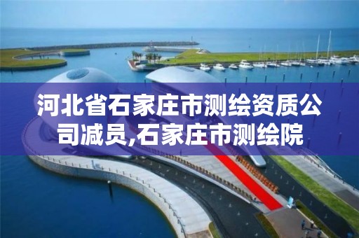 河北省石家庄市测绘资质公司减员,石家庄市测绘院 河北省石家庄市测绘资质公司减员,石家庄市测绘院
