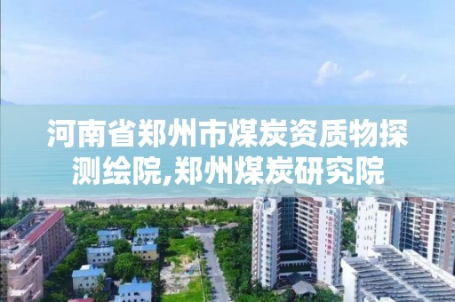 河南省郑州市煤炭资质物探测绘院,郑州煤炭研究院 河南省郑州市煤炭资质物探测绘院,郑州煤炭研究院