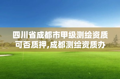 四川省成都市甲级测绘资质可否质押,成都测绘资质办理 四川省成都市甲级测绘资质可否质押,成都测绘资质办理