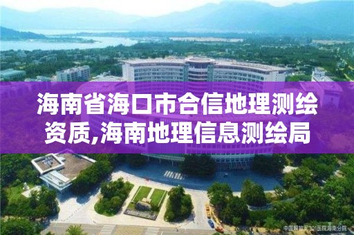 海南省海口市合信地理测绘资质,海南地理信息测绘局