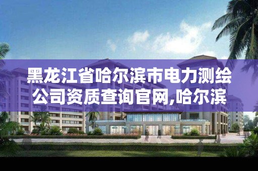 黑龙江省哈尔滨市电力测绘公司资质查询官网,哈尔滨电力勘察设计有限公司。 黑龙江省哈尔滨市电力测绘公司资质查询官网,哈尔滨电力勘察设计有限公司。