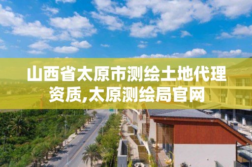 山西省太原市测绘土地代理资质,太原测绘局官网