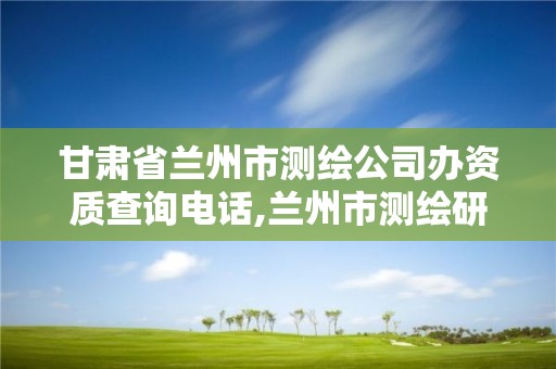 甘肃省兰州市测绘公司办资质查询电话,兰州市测绘研究院改企了吗。 甘肃省兰州市测绘公司办资质查询电话,兰州市测绘研究院改企了吗。