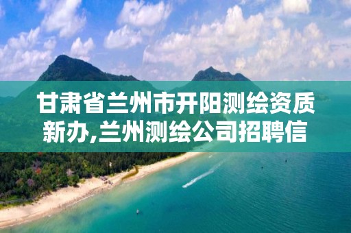 甘肃省兰州市开阳测绘资质新办,兰州测绘公司招聘信息 甘肃省兰州市开阳测绘资质新办,兰州测绘公司招聘信息