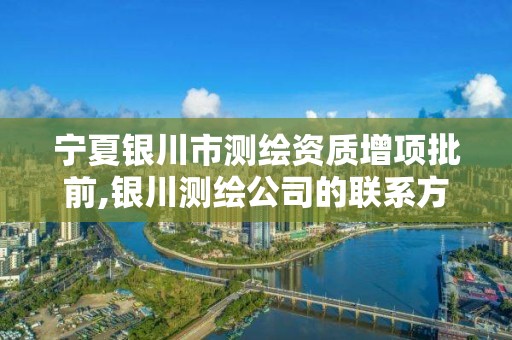 宁夏银川市测绘资质增项批前,银川测绘公司的联系方式。 宁夏银川市测绘资质增项批前,银川测绘公司的联系方式。
