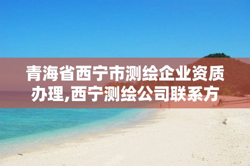 青海省西宁市测绘企业资质办理,西宁测绘公司联系方式