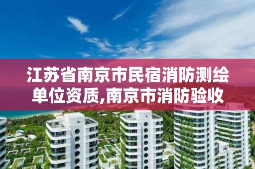 江苏省南京市民宿消防测绘单位资质,南京市消防验收检测流程