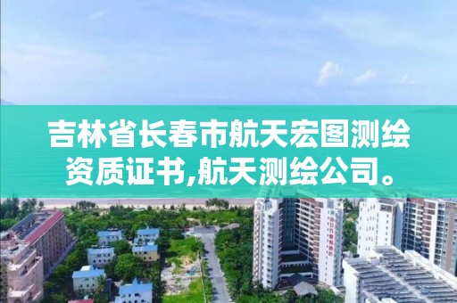 吉林省长春市航天宏图测绘资质证书,航天测绘公司。