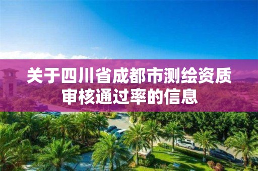 关于四川省成都市测绘资质审核通过率的信息