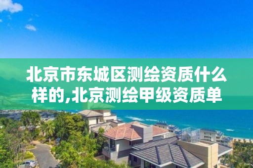 北京市东城区测绘资质什么样的,北京测绘甲级资质单位