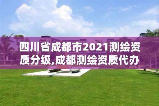 四川省成都市2021测绘资质分级,成都测绘资质代办公司 四川省成都市2021测绘资质分级,成都测绘资质代办公司