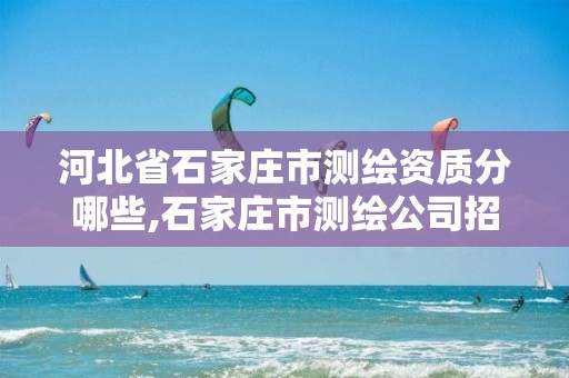 河北省石家庄市测绘资质分哪些,石家庄市测绘公司招聘