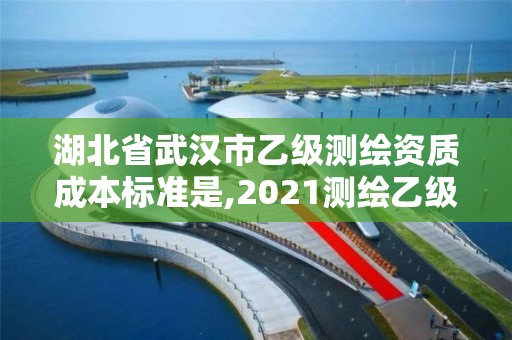 湖北省武汉市乙级测绘资质成本标准是,2021测绘乙级资质要求。
