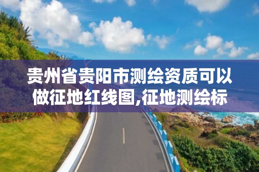 贵州省贵阳市测绘资质可以做征地红线图,征地测绘标准。