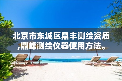 北京市东城区鼎丰测绘资质,鼎峰测绘仪器使用方法。 北京市东城区鼎丰测绘资质,鼎峰测绘仪器使用方法。