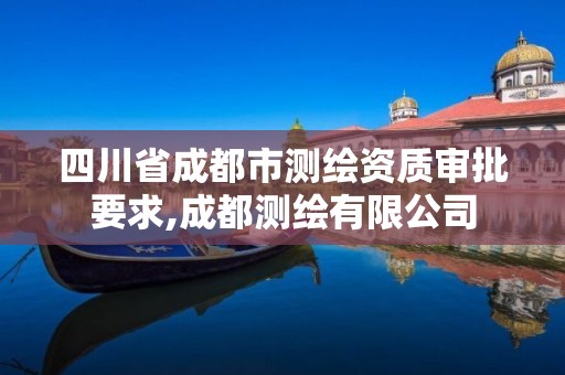 四川省成都市测绘资质审批要求,成都测绘有限公司