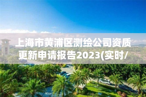 上海市黄浦区测绘公司资质更新申请报告2023(实时/更新中)