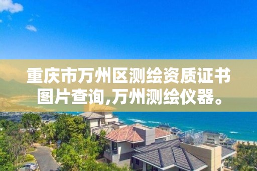 重庆市万州区测绘资质证书图片查询,万州测绘仪器。