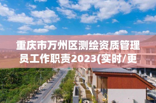 重庆市万州区测绘资质管理员工作职责2023(实时/更新中)