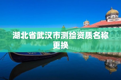 湖北省武汉市测绘资质名称更换