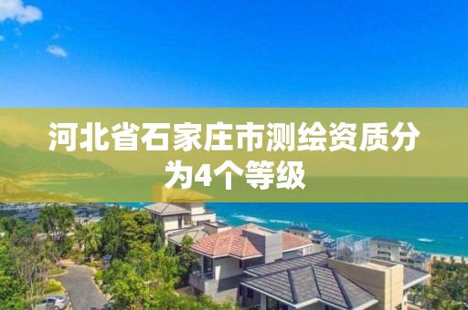 河北省石家庄市测绘资质分为4个等级