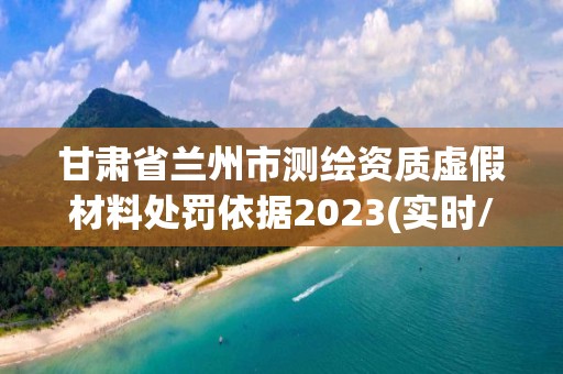 甘肃省兰州市测绘资质虚假材料处罚依据2023(实时/更新中)