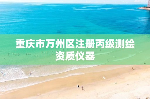 重庆市万州区注册丙级测绘资质仪器