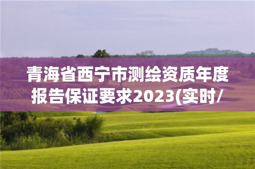 青海省西宁市测绘资质年度报告保证要求2023(实时/更新中)