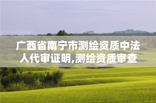 广西省南宁市测绘资质中法人代审证明,测绘资质审查。