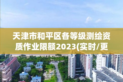 天津市和平区各等级测绘资质作业限额2023(实时/更新中)