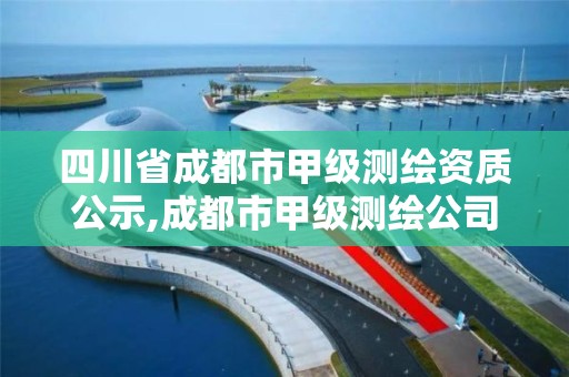 四川省成都市甲级测绘资质公示,成都市甲级测绘公司