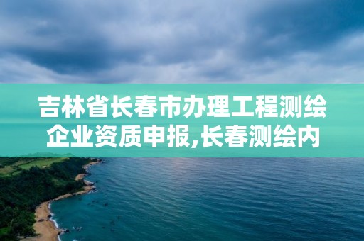 吉林省长春市办理工程测绘企业资质申报,长春测绘内业招聘。 吉林省长春市办理工程测绘企业资质申报,长春测绘内业招聘。