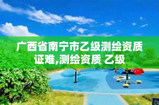 广西省南宁市乙级测绘资质证难,测绘资质 乙级