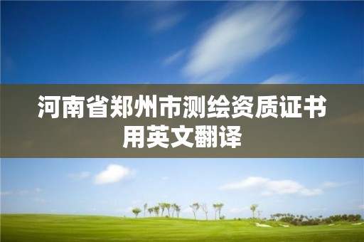 河南省郑州市测绘资质证书用英文翻译 河南省郑州市测绘资质证书用英文翻译
