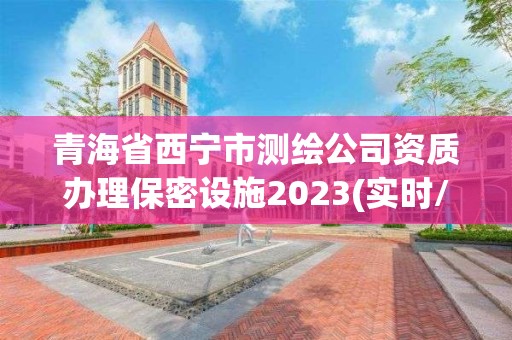 青海省西宁市测绘公司资质办理保密设施2023(实时/更新中)