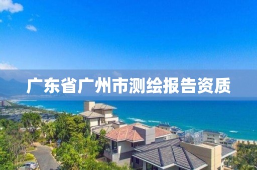 广东省广州市测绘报告资质