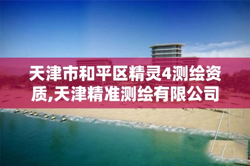 天津市和平区精灵4测绘资质,天津精准测绘有限公司怎么样