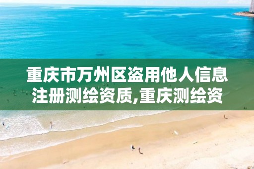重庆市万州区盗用他人信息注册测绘资质,重庆测绘资质代办。