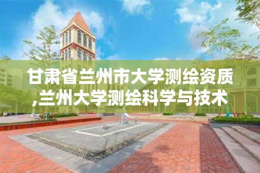 甘肃省兰州市大学测绘资质,兰州大学测绘科学与技术